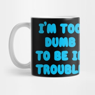 I'm Too Dumb To Be In Trouble Mug